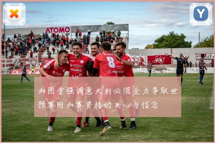 加图索强调意大利必须全力争取世预赛附加赛资格的决心与信念