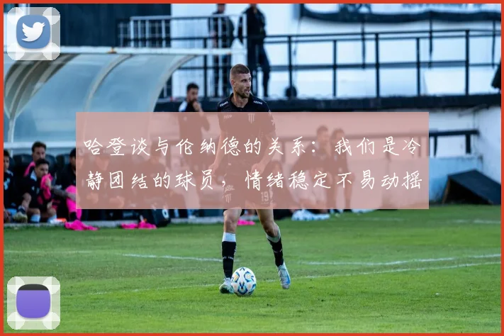 哈登谈与伦纳德的关系：我们是冷静团结的球员，情绪稳定不易动摇