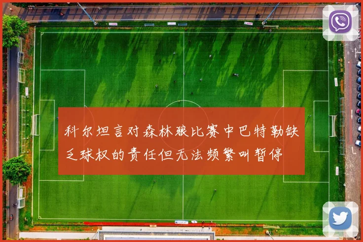 科尔坦言对森林狼比赛中巴特勒缺乏球权的责任但无法频繁叫暂停