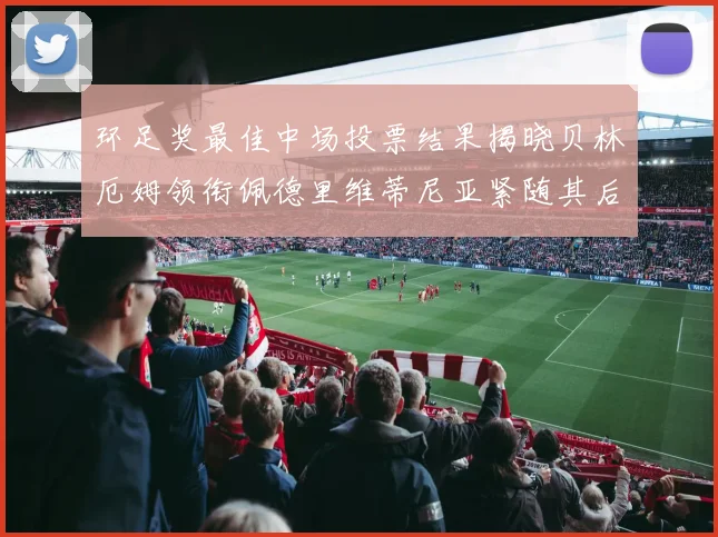 环足奖最佳中场投票结果揭晓贝林厄姆领衔佩德里维蒂尼亚紧随其后
