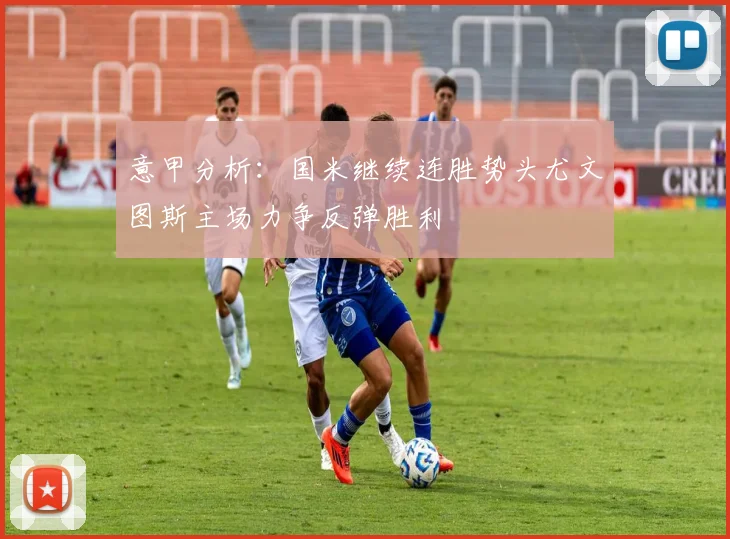 意甲分析：国米继续连胜势头尤文图斯主场力争反弹胜利