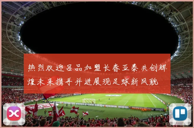 热烈欢迎吕品加盟长春亚泰共创辉煌未来携手并进展现足球新风貌