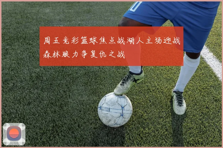 周五竞彩篮球焦点战湖人主场迎战森林狼力争复仇之战