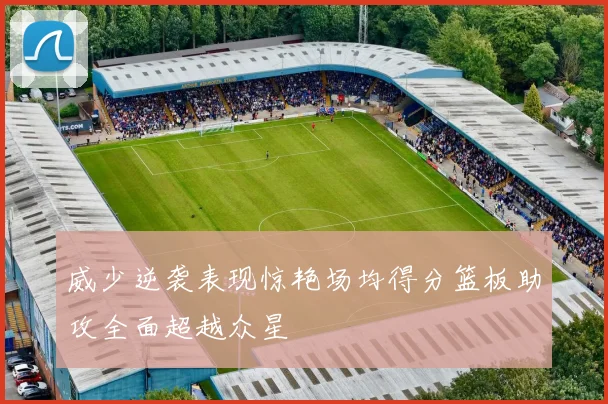 威少逆袭表现惊艳场均得分篮板助攻全面超越众星