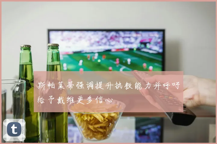 斯帕莱蒂强调提升执教能力并呼吁给予戴维更多信心