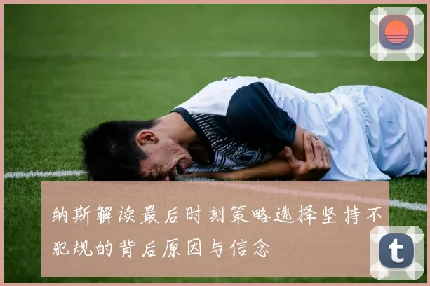 纳斯解读最后时刻策略选择坚持不犯规的背后原因与信念