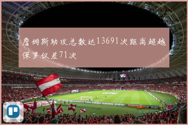 詹姆斯助攻总数达13691次距离超越保罗仅差71次