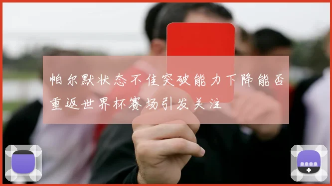 帕尔默状态不佳突破能力下降能否重返世界杯赛场引发关注