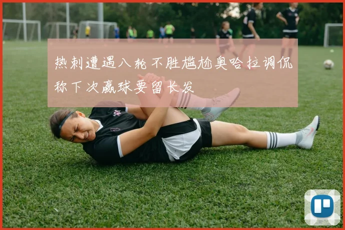 热刺遭遇八轮不胜尴尬奥哈拉调侃称下次赢球要留长发