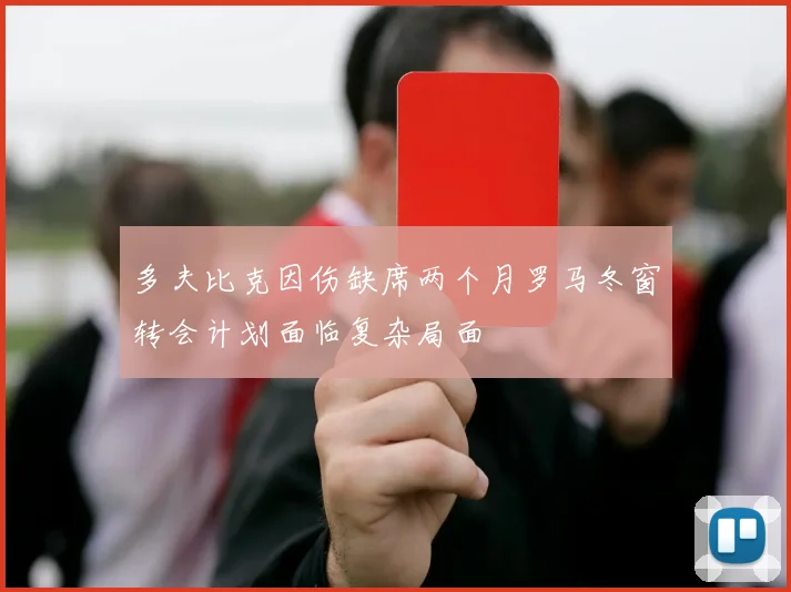 多夫比克因伤缺席两个月罗马冬窗转会计划面临复杂局面