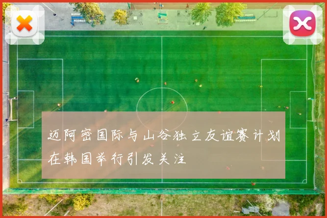 迈阿密国际与山谷独立友谊赛计划在韩国举行引发关注