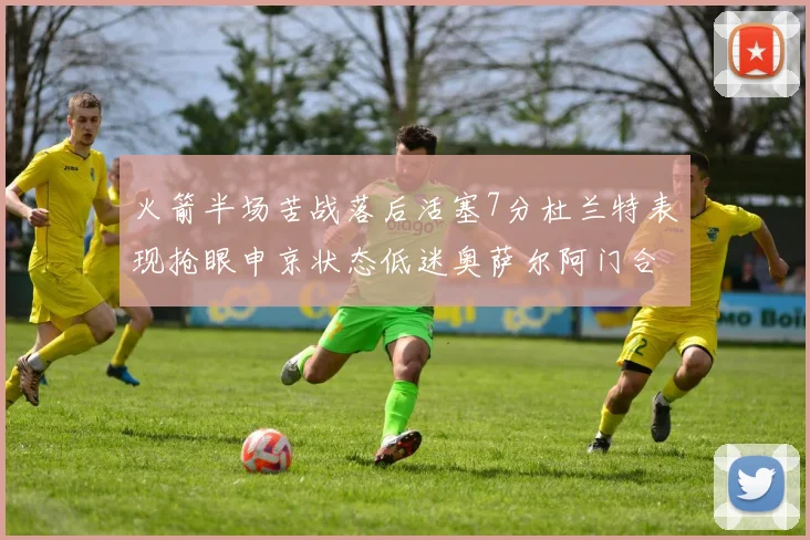 火箭半场苦战落后活塞7分杜兰特表现抢眼申京状态低迷奥萨尔阿门合力贡献16分