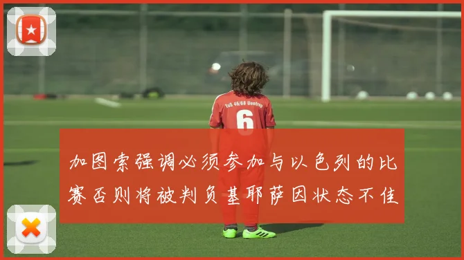 加图索强调必须参加与以色列的比赛否则将被判负基耶萨因状态不佳缺阵