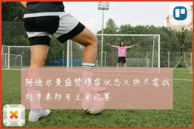 阿德尔曼盛赞穆雷状态火热只需找到节奏即可主宰比赛