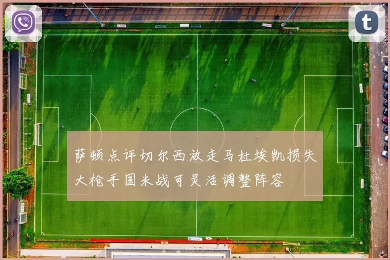 萨顿点评切尔西放走马杜埃凯损失大枪手国米战可灵活调整阵容