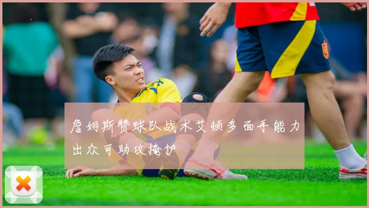 詹姆斯赞球队战术艾顿多面手能力出众可助攻掩护